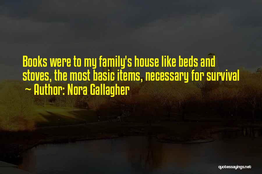 Nora Gallagher Quotes: Books Were To My Family's House Like Beds And Stoves, The Most Basic Items, Necessary For Survival