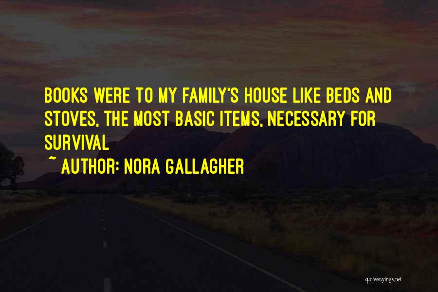 Nora Gallagher Quotes: Books Were To My Family's House Like Beds And Stoves, The Most Basic Items, Necessary For Survival