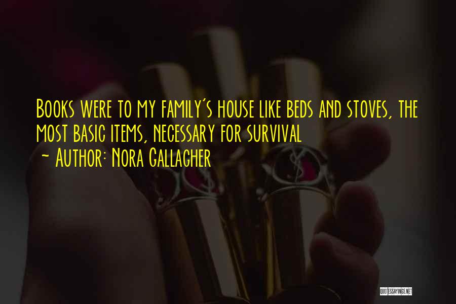 Nora Gallagher Quotes: Books Were To My Family's House Like Beds And Stoves, The Most Basic Items, Necessary For Survival