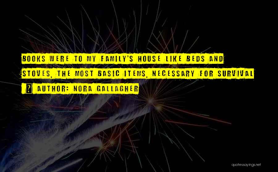 Nora Gallagher Quotes: Books Were To My Family's House Like Beds And Stoves, The Most Basic Items, Necessary For Survival