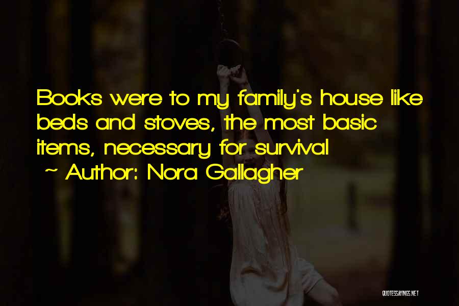 Nora Gallagher Quotes: Books Were To My Family's House Like Beds And Stoves, The Most Basic Items, Necessary For Survival