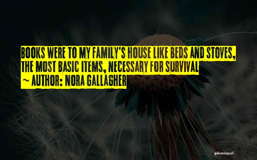 Nora Gallagher Quotes: Books Were To My Family's House Like Beds And Stoves, The Most Basic Items, Necessary For Survival