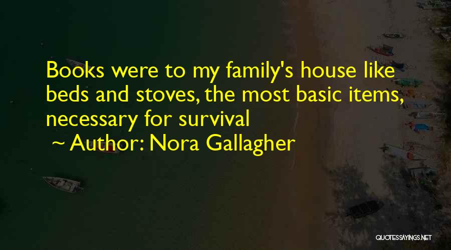 Nora Gallagher Quotes: Books Were To My Family's House Like Beds And Stoves, The Most Basic Items, Necessary For Survival