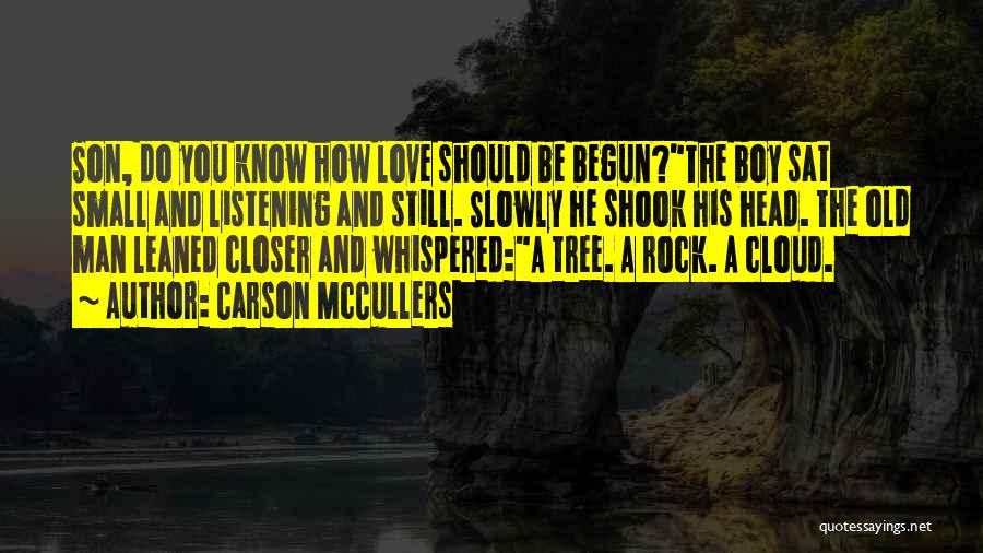 Carson McCullers Quotes: Son, Do You Know How Love Should Be Begun?the Boy Sat Small And Listening And Still. Slowly He Shook His