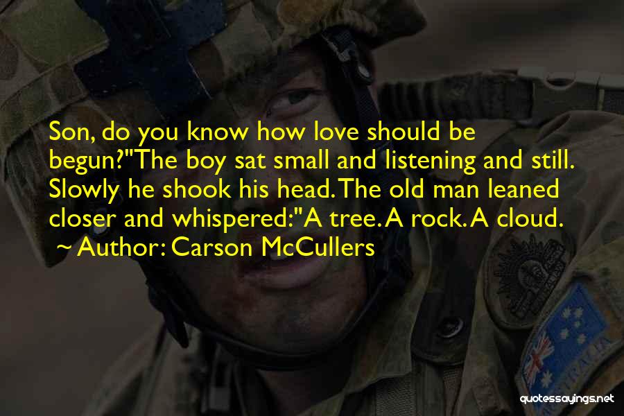 Carson McCullers Quotes: Son, Do You Know How Love Should Be Begun?the Boy Sat Small And Listening And Still. Slowly He Shook His