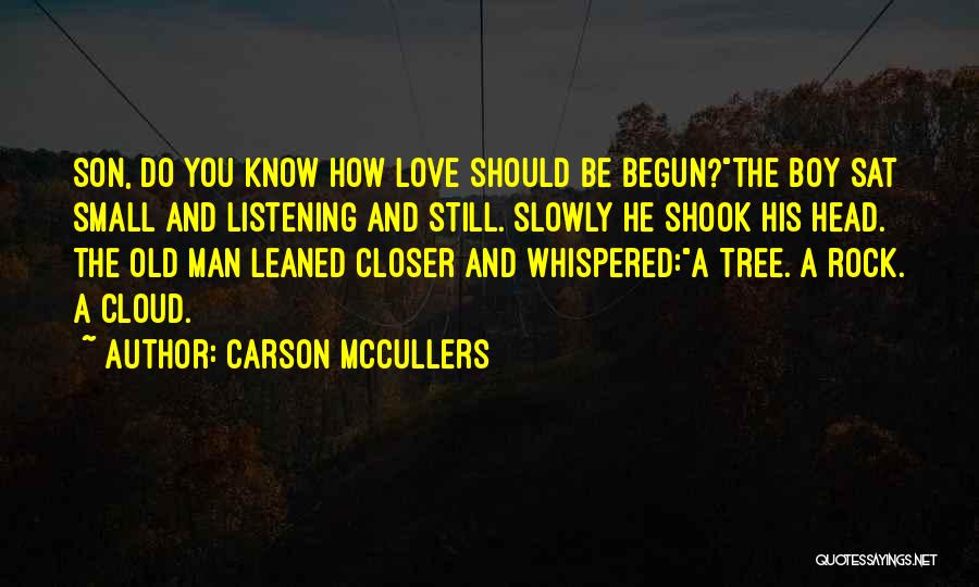 Carson McCullers Quotes: Son, Do You Know How Love Should Be Begun?the Boy Sat Small And Listening And Still. Slowly He Shook His