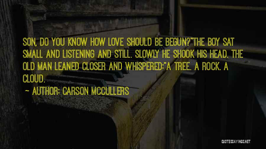 Carson McCullers Quotes: Son, Do You Know How Love Should Be Begun?the Boy Sat Small And Listening And Still. Slowly He Shook His