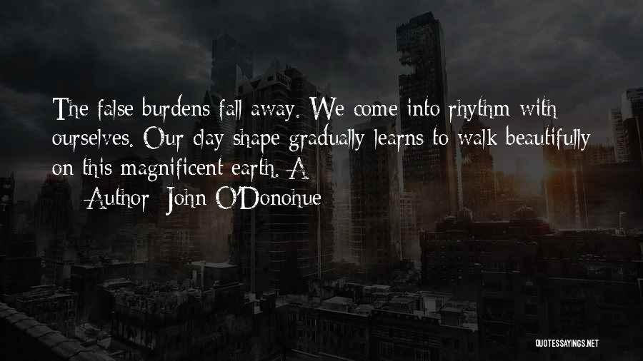 John O'Donohue Quotes: The False Burdens Fall Away. We Come Into Rhythm With Ourselves. Our Clay Shape Gradually Learns To Walk Beautifully On
