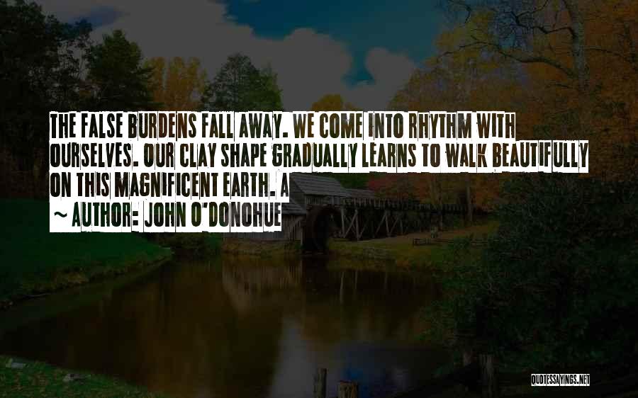 John O'Donohue Quotes: The False Burdens Fall Away. We Come Into Rhythm With Ourselves. Our Clay Shape Gradually Learns To Walk Beautifully On