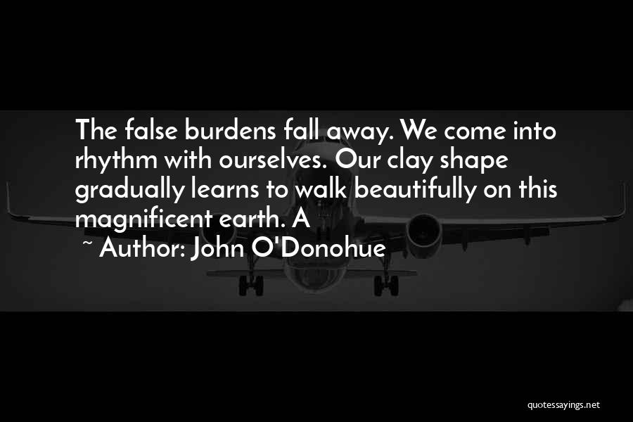 John O'Donohue Quotes: The False Burdens Fall Away. We Come Into Rhythm With Ourselves. Our Clay Shape Gradually Learns To Walk Beautifully On