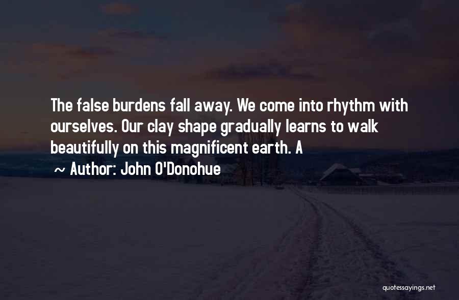 John O'Donohue Quotes: The False Burdens Fall Away. We Come Into Rhythm With Ourselves. Our Clay Shape Gradually Learns To Walk Beautifully On