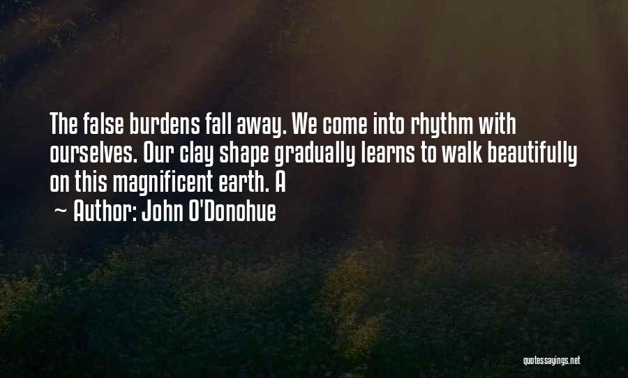 John O'Donohue Quotes: The False Burdens Fall Away. We Come Into Rhythm With Ourselves. Our Clay Shape Gradually Learns To Walk Beautifully On