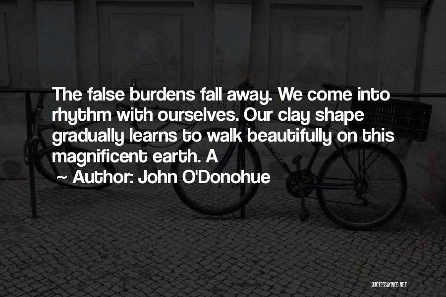 John O'Donohue Quotes: The False Burdens Fall Away. We Come Into Rhythm With Ourselves. Our Clay Shape Gradually Learns To Walk Beautifully On