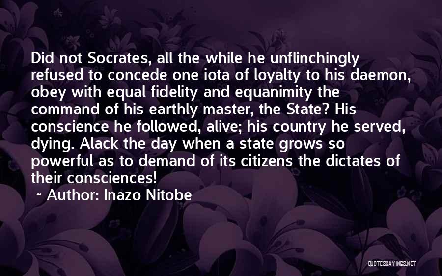 Inazo Nitobe Quotes: Did Not Socrates, All The While He Unflinchingly Refused To Concede One Iota Of Loyalty To His Daemon, Obey With