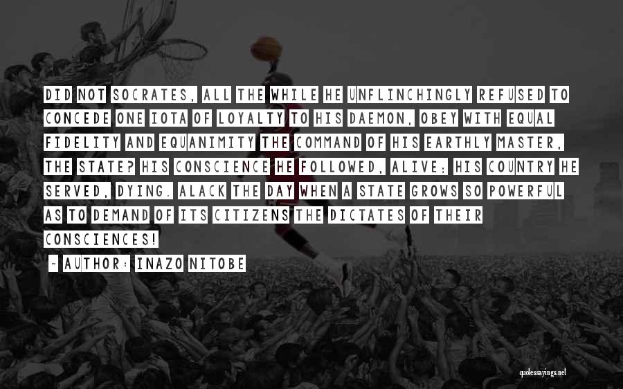 Inazo Nitobe Quotes: Did Not Socrates, All The While He Unflinchingly Refused To Concede One Iota Of Loyalty To His Daemon, Obey With