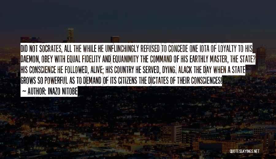 Inazo Nitobe Quotes: Did Not Socrates, All The While He Unflinchingly Refused To Concede One Iota Of Loyalty To His Daemon, Obey With