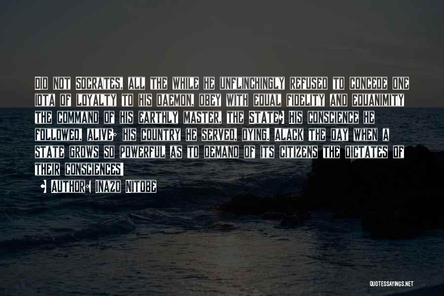 Inazo Nitobe Quotes: Did Not Socrates, All The While He Unflinchingly Refused To Concede One Iota Of Loyalty To His Daemon, Obey With