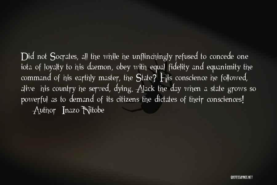 Inazo Nitobe Quotes: Did Not Socrates, All The While He Unflinchingly Refused To Concede One Iota Of Loyalty To His Daemon, Obey With