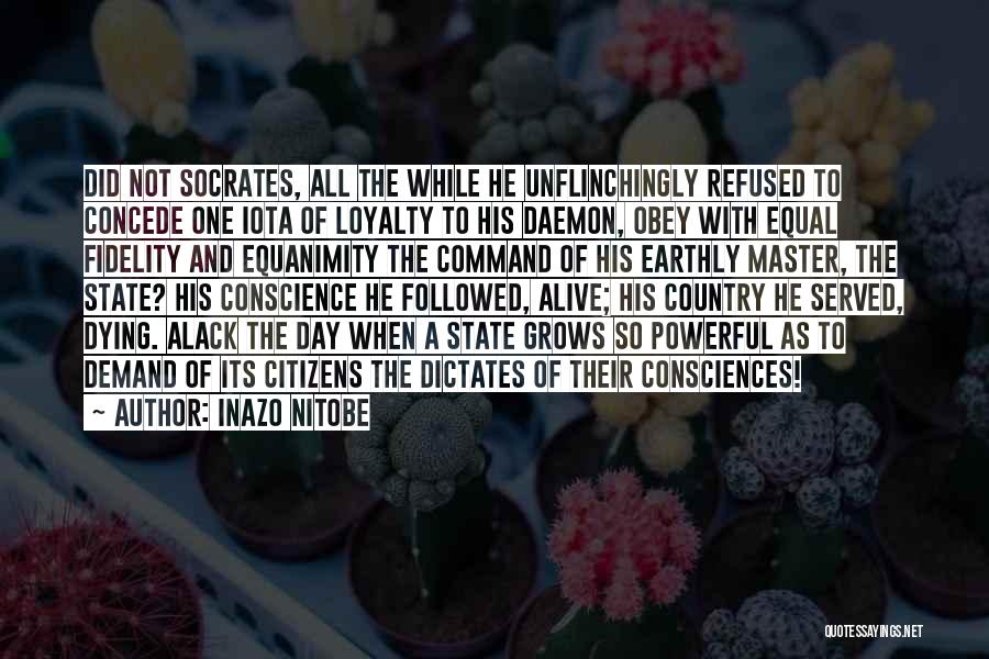 Inazo Nitobe Quotes: Did Not Socrates, All The While He Unflinchingly Refused To Concede One Iota Of Loyalty To His Daemon, Obey With