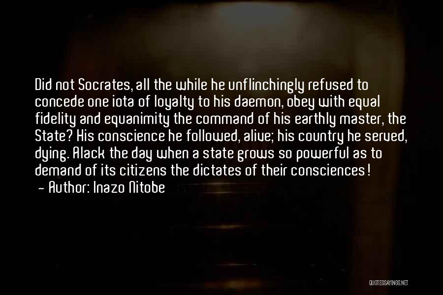 Inazo Nitobe Quotes: Did Not Socrates, All The While He Unflinchingly Refused To Concede One Iota Of Loyalty To His Daemon, Obey With