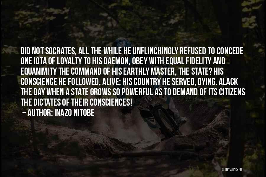Inazo Nitobe Quotes: Did Not Socrates, All The While He Unflinchingly Refused To Concede One Iota Of Loyalty To His Daemon, Obey With