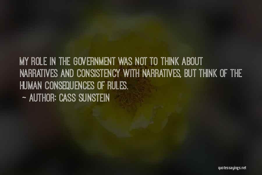 Cass Sunstein Quotes: My Role In The Government Was Not To Think About Narratives And Consistency With Narratives, But Think Of The Human