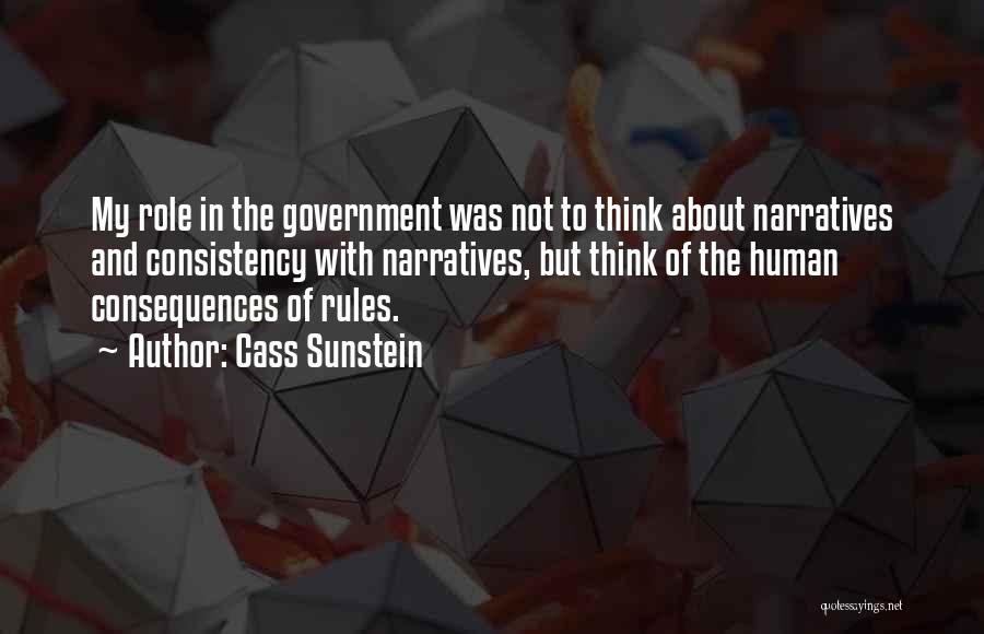 Cass Sunstein Quotes: My Role In The Government Was Not To Think About Narratives And Consistency With Narratives, But Think Of The Human