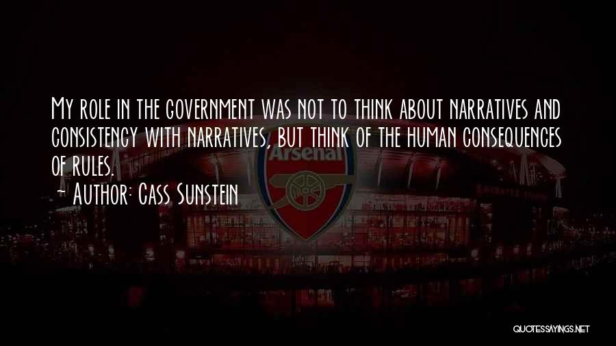 Cass Sunstein Quotes: My Role In The Government Was Not To Think About Narratives And Consistency With Narratives, But Think Of The Human