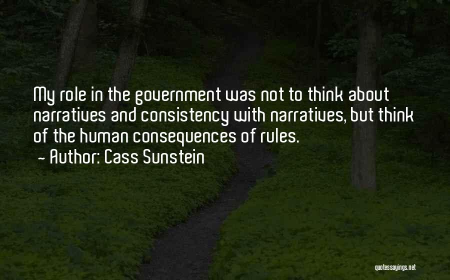 Cass Sunstein Quotes: My Role In The Government Was Not To Think About Narratives And Consistency With Narratives, But Think Of The Human