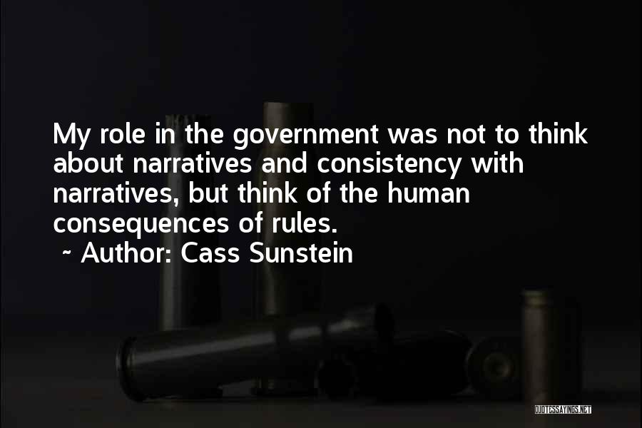 Cass Sunstein Quotes: My Role In The Government Was Not To Think About Narratives And Consistency With Narratives, But Think Of The Human