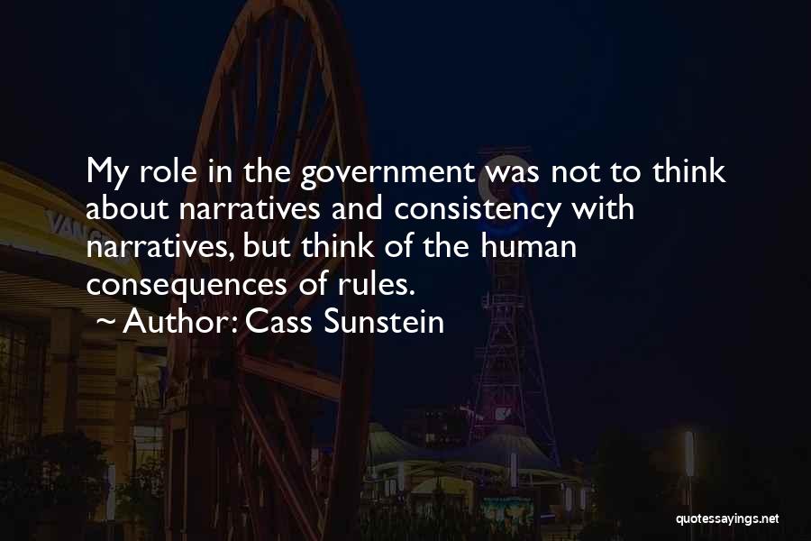 Cass Sunstein Quotes: My Role In The Government Was Not To Think About Narratives And Consistency With Narratives, But Think Of The Human