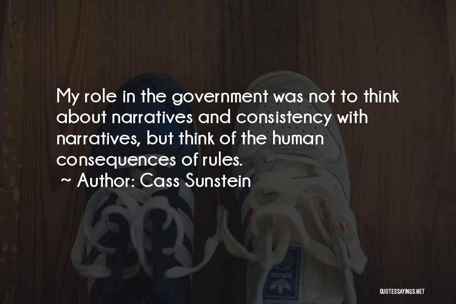 Cass Sunstein Quotes: My Role In The Government Was Not To Think About Narratives And Consistency With Narratives, But Think Of The Human