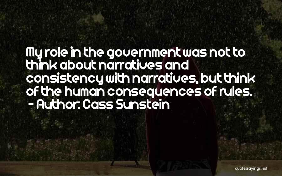 Cass Sunstein Quotes: My Role In The Government Was Not To Think About Narratives And Consistency With Narratives, But Think Of The Human