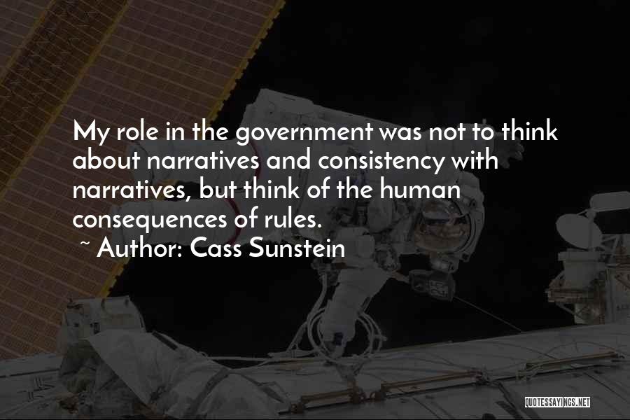 Cass Sunstein Quotes: My Role In The Government Was Not To Think About Narratives And Consistency With Narratives, But Think Of The Human