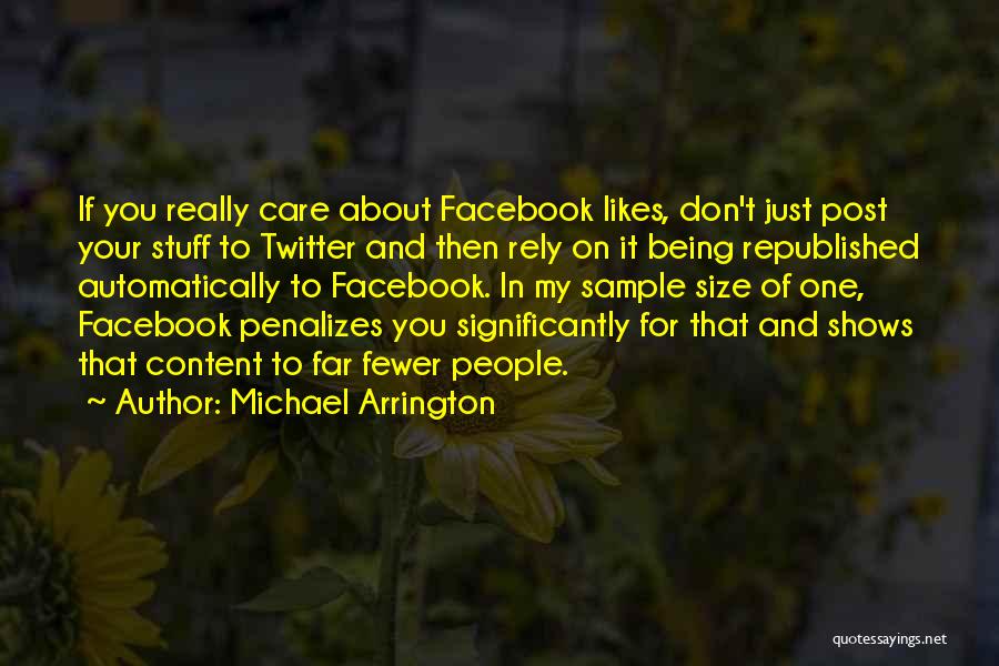 Michael Arrington Quotes: If You Really Care About Facebook Likes, Don't Just Post Your Stuff To Twitter And Then Rely On It Being