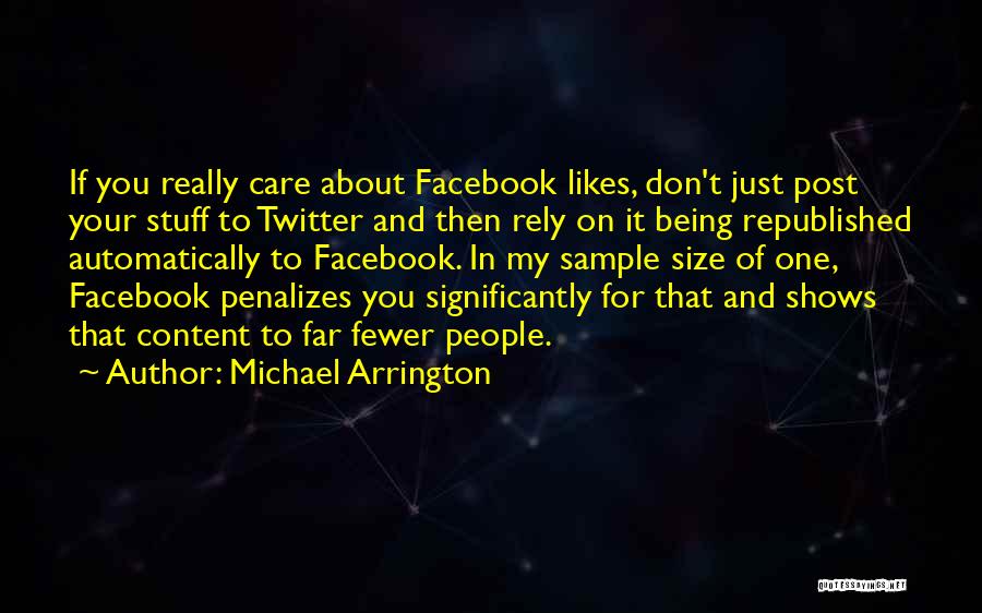 Michael Arrington Quotes: If You Really Care About Facebook Likes, Don't Just Post Your Stuff To Twitter And Then Rely On It Being