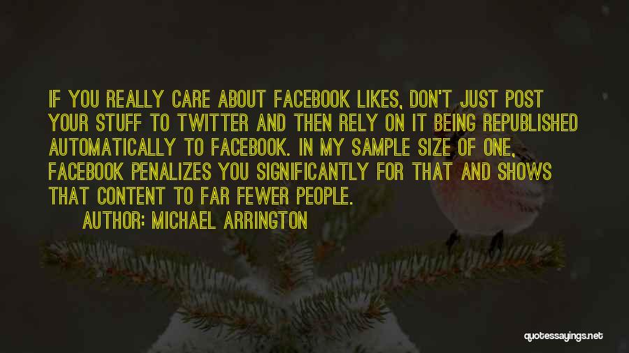 Michael Arrington Quotes: If You Really Care About Facebook Likes, Don't Just Post Your Stuff To Twitter And Then Rely On It Being