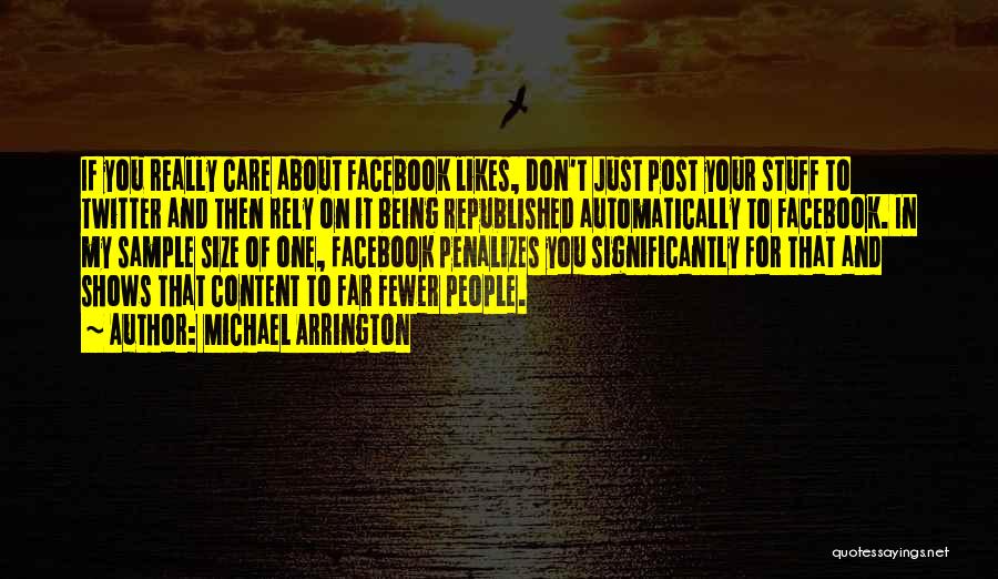 Michael Arrington Quotes: If You Really Care About Facebook Likes, Don't Just Post Your Stuff To Twitter And Then Rely On It Being