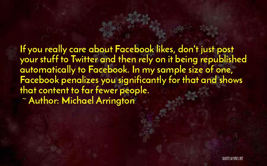 Michael Arrington Quotes: If You Really Care About Facebook Likes, Don't Just Post Your Stuff To Twitter And Then Rely On It Being