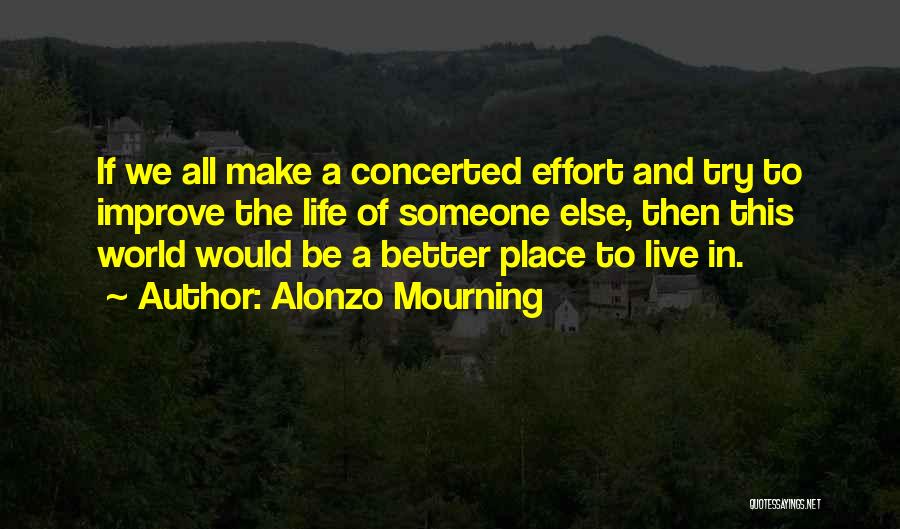 Alonzo Mourning Quotes: If We All Make A Concerted Effort And Try To Improve The Life Of Someone Else, Then This World Would