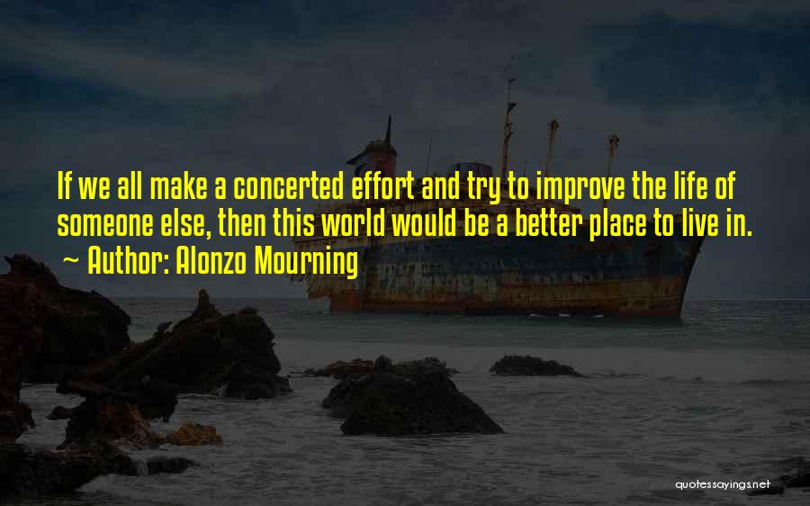 Alonzo Mourning Quotes: If We All Make A Concerted Effort And Try To Improve The Life Of Someone Else, Then This World Would