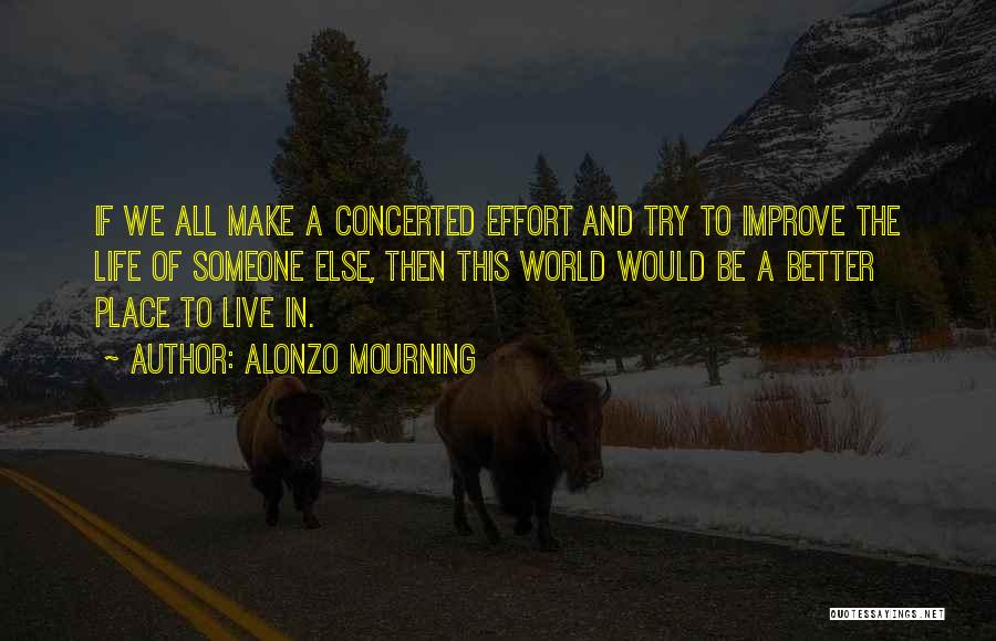 Alonzo Mourning Quotes: If We All Make A Concerted Effort And Try To Improve The Life Of Someone Else, Then This World Would