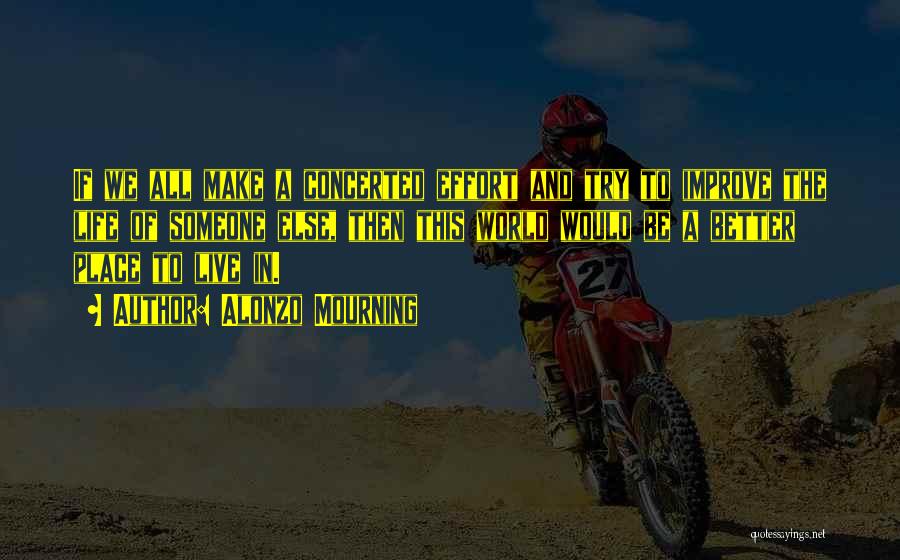 Alonzo Mourning Quotes: If We All Make A Concerted Effort And Try To Improve The Life Of Someone Else, Then This World Would