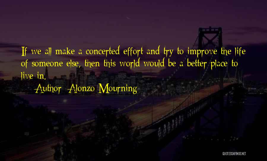 Alonzo Mourning Quotes: If We All Make A Concerted Effort And Try To Improve The Life Of Someone Else, Then This World Would