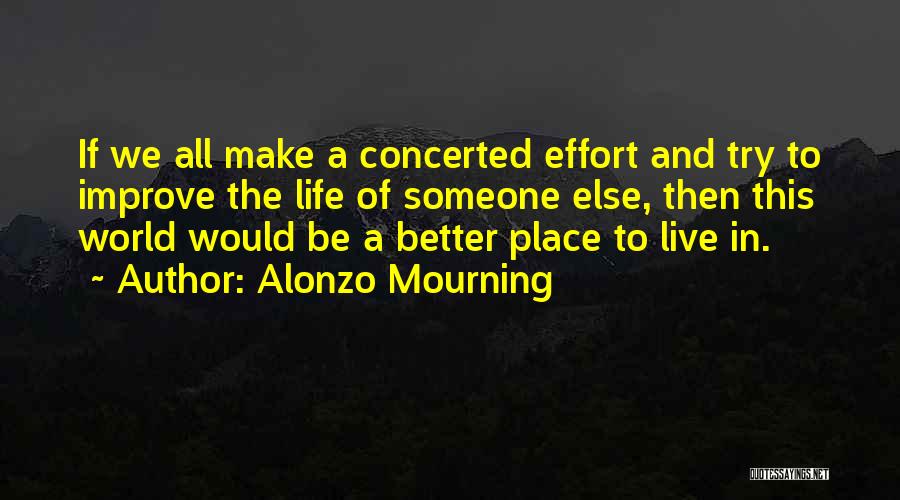 Alonzo Mourning Quotes: If We All Make A Concerted Effort And Try To Improve The Life Of Someone Else, Then This World Would