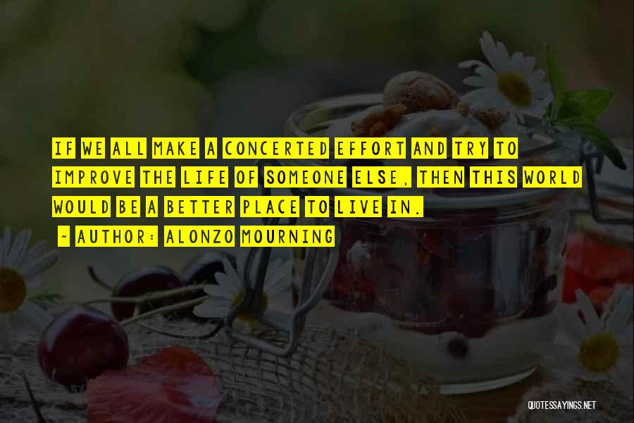 Alonzo Mourning Quotes: If We All Make A Concerted Effort And Try To Improve The Life Of Someone Else, Then This World Would