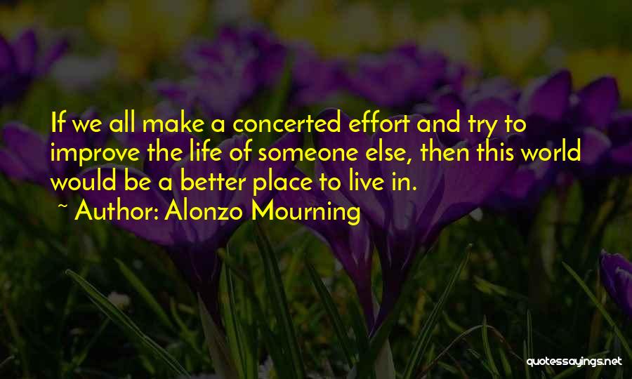 Alonzo Mourning Quotes: If We All Make A Concerted Effort And Try To Improve The Life Of Someone Else, Then This World Would