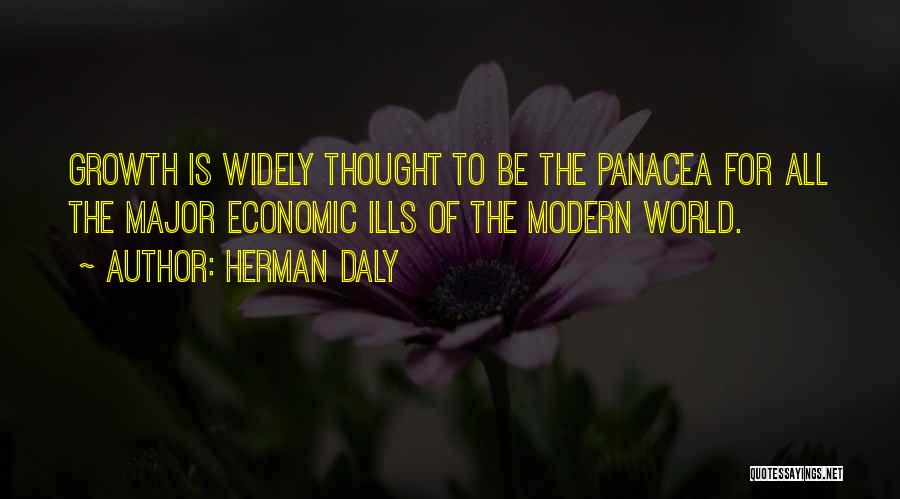 Herman Daly Quotes: Growth Is Widely Thought To Be The Panacea For All The Major Economic Ills Of The Modern World.