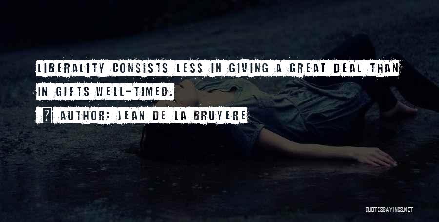 Jean De La Bruyere Quotes: Liberality Consists Less In Giving A Great Deal Than In Gifts Well-timed.