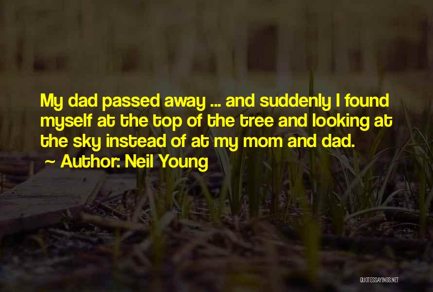Neil Young Quotes: My Dad Passed Away ... And Suddenly I Found Myself At The Top Of The Tree And Looking At The